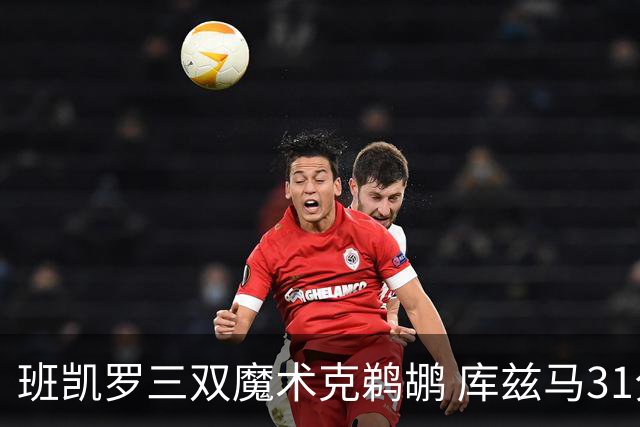 班凯罗三双魔术克鹈鹕 库兹马31分奇才胜国王