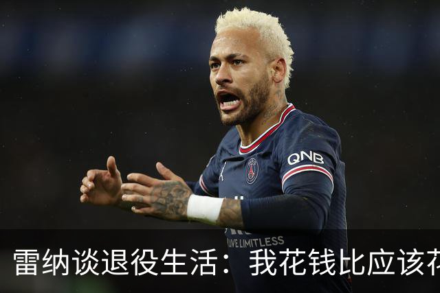 雷纳谈退役生活：我花钱比应该花的更多，幸好有人照顾好我的财产